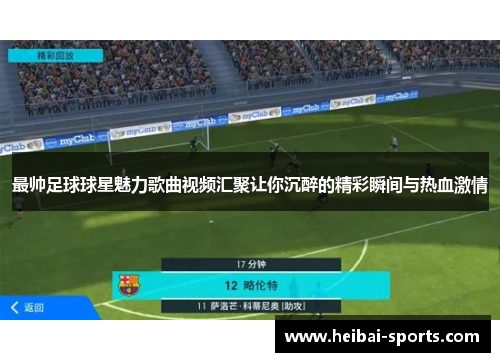 最帅足球球星魅力歌曲视频汇聚让你沉醉的精彩瞬间与热血激情
