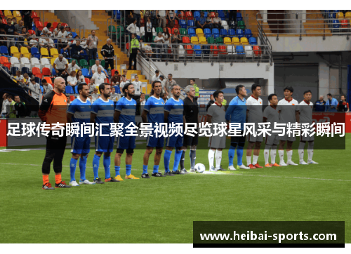 足球传奇瞬间汇聚全景视频尽览球星风采与精彩瞬间