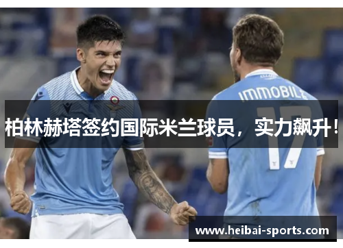 柏林赫塔签约国际米兰球员，实力飙升！